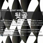 START WORDS: 뒷골: (1)BACK STREET; BACK ALLEY[뒷골목] (2)BACK OF THE HEAD[뒷골]