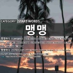 START WORDS: 맹맹: (1)BLAND; THIN; INSIPID[맹맹하다] (2)FEELING STUFFED-UP[맹맹하다]