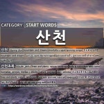 START WORDS: 산천: (1)MOUNTAINS AND STREAMS[산천] (2)TREES AND PLANTS; NATURE; LANDSCAPE[산천초목]
