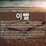 START WORDS: 이빨: (1)牙齿[이빨] (2)嚼舌头[이빨(을) 까다] (3)咬牙切齿[이빨이 갈리다] (4)口齿伶俐[이빨이 세다]