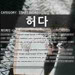 START WORDS: 허다: (1)かずある【数ある】。かずおおい【数多い】。たすうある【多数ある】[허다하다] (2)かずおおく【数多く】。あまた... 