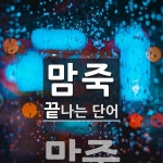 맘죽으로 끝나는 단어는? 1개