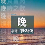 晩(늦을 만)에 관한 한자/한자성어/사자성어 7개  晩(늦을 만)에 관한 한자/한자성어/사자성어 7개