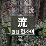 流(흐를 류)에 관한 한자/한자성어/사자성어 48개  流(흐를 류)에 관한 한자/한자성어/사자성어 48개