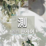 測(잴 측,헤아릴 측)에 관한 한자/한자성어/사자성어 14개  測(잴 측,헤아릴 측)에 관한 한자/한자성어/사자성어 14개