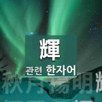 輝(빛날 휘)에 관한 한자/한자성어/사자성어 2개  輝(빛날 휘)에 관한 한자/한자성어/사자성어 2개