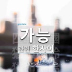 가능에 관한 한자/한자성어/사자성어 5개  가능에 관한 한자/한자성어/사자성어 5개