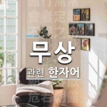 무상에 관한 한자/한자성어/사자성어 22개  무상에 관한 한자/한자성어/사자성어 22개
