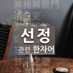 선정에 관한 한자/한자성어/사자성어 9개  선정에 관한 한자/한자성어/사자성어 9개