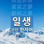 일생에 관한 한자/한자성어/사자성어 15개 일생에 관한 한자/한자성어/사자성어 15개