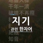 지기에 관한 한자/한자성어/사자성어 13개  지기에 관한 한자/한자성어/사자성어 13개