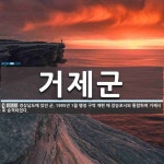 거제군 뜻: 경상남도에 있던 군. 1995년 1월 행정 구역 개편 때 장승포시와 통합하여 거제시로 승격