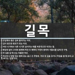 길목 뜻: 큰길에서 좁은 길로 들어가는 어귀., 길의 중요한 통로가 되는 어귀., 어떤 시기에서 다른 [국어 사전]