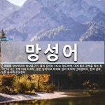 망성어 뜻: 망상엇과의 바닷물고기. 몸의 길이는 25cm 정도이며, 대개 붉은 갈색을 띠는 청색인데 사