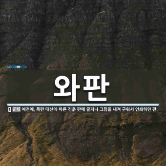 와판 뜻: 예전에, 목판 대신에 마른 진흙 판에 글자나 그림을 새겨 구워서 인쇄하던 판.
