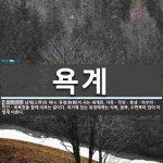 욕계 뜻: 삼계(三界)의 하나. 유정(有情)이 사는 세계로, 지옥ㆍ악귀ㆍ축생ㆍ아수라ㆍ인간ㆍ육욕천을 함