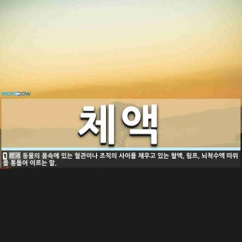 체액 뜻: 동물의 몸속에 있는 혈관이나 조직의 사이를 채우고 있는 혈액, 림프, 뇌척수액 따위를 통틀