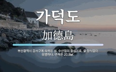 가덕도 뜻: 부산광역시 강서구에 속하는 섬. 수산업의 중심지로, 굴 양식업이 유명하다. 면적은 20.8