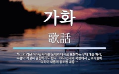 가화 뜻: 하나의 작은 이야깃거리를 노래와 대사로 표현하는 무대 예술 형식. 무용이 적절히 결합하기도