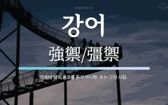 강어 뜻: 억세어 남의 충고를 듣지 아니함. 또는 그런 사람.