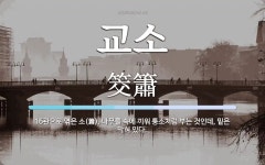 교소 뜻: 16관으로 엮은 소(簫). 나무를 속에 끼워 퉁소처럼 부는 것인데, 밑은 막혀 있다.