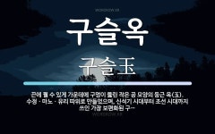 구슬옥 뜻: 끈에 꿸 수 있게 가운데에 구멍이 뚫린 작은 공 모양의 둥근 옥(玉). 수정ㆍ마노ㆍ유리 따