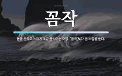 꼼작 뜻: 몸을 둔하고 느리게 조금 움직이는 모양. ‘곰작’보다 센 느낌을 준다.