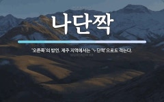 나단짝 뜻: ‘오른쪽’의 방언. 제주 지역에서는 ‘\ue283단짝’으로도 적는다.