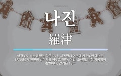 나진 뜻: 함경북도 북부에 있는 항구 도시. 나진만의 어귀에 가로놓인 대초도(大草島)가 천연의 방파제