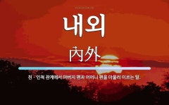 내외 뜻: 친ㆍ인척 관계에서 아버지 편과 어머니 편을 아울러 이르는 말.