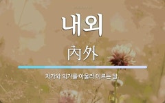 내외 뜻: 처가와 외가를 아울러 이르는 말.