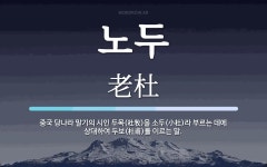 노두 뜻: 중국 당나라 말기의 시인 두목(杜牧)을 소두(小杜)라 부르는... 말기의 시인 두목(杜牧)을 소두(小杜)라 부르는 데에 상대하여 두보(杜甫)를 