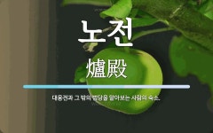노전 뜻: 대웅전과 그 밖의 법당을 맡아보는 사람의 숙소.