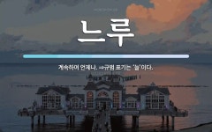 느루 뜻: 계속하여 언제나. ⇒규범 표기는 ‘늘’이다.