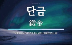 단금 뜻: 쇠를 불에 달구어 두드려 펴서 원하는 형태로 만드는 일.