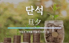 단석 뜻: 아침과 저녁을 아울러 이르는 말.