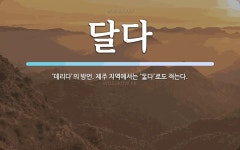 달다 뜻: ‘데리다’의 방언. 제주 지역에서는 ‘\ue38f다’로도 적는다.