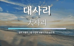 대사리 뜻: 음력 보름과 그믐 무렵에 밀물이 가장 높은 때.