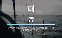 대 뜻: 문무백관이 관복을 입을 때 허리에 두르던 띠. 관직의 품계를 나타내고 장식품의 역할도 하였