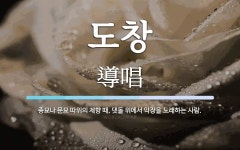 도창 뜻: 종묘나 문묘 따위의 제향 때, 댓돌 위에서 악장을 노래하는 사람.
