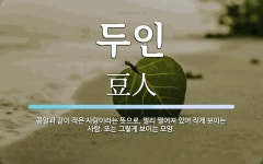 두인 뜻: 콩알과 같이 작은 사람이라는 뜻으로, 멀리 떨어져 있어 작게 보이는 사람. 또는 그렇게 보