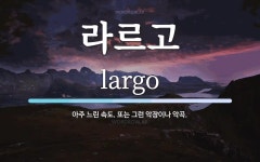 라르고 뜻: 아주 느린 속도. 또는 그런 악장이나 악곡.