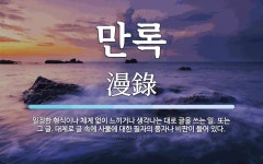 만록 뜻: 일정한 형식이나 체계 없이 느끼거나 생각나는 대로 글을 쓰는 일. 또는 그 글. 대체로 글