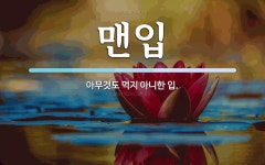 맨입 뜻: 아무것도 먹지 아니한 입.