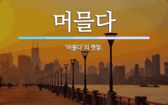 머믈다 뜻: ‘머물다’의 옛말.