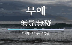 무애 뜻: 막히거나 거치는 것이 없음.