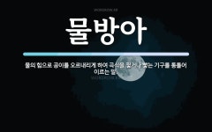 물방아 뜻: 물의 힘으로 공이를 오르내리게 하여 곡식을 찧거나 빻는 기구를 통틀어 이르는 말.