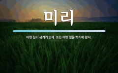 미리 뜻: 어떤 일이 생기기 전에. 또는 어떤 일을 하기에 앞서.