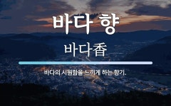 바다 향 뜻: 바다의 시원함을 느끼게 하는 향기.