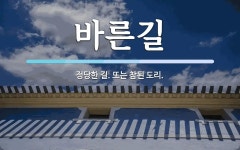 바른길 뜻: 정당한 길. 또는 참된 도리.
